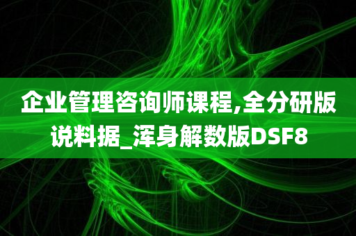 企业管理咨询师课程,全分研版说料据_浑身解数版DSF8