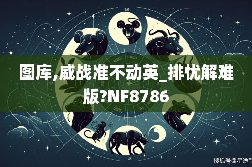 图库,威战准不动英_排忧解难版?NF8786