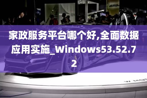 家政服务平台哪个好,全面数据应用实施_Windows53.52.72