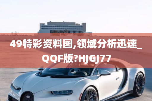 49特彩资料图,领域分析迅速_QQF版?HJGJ77