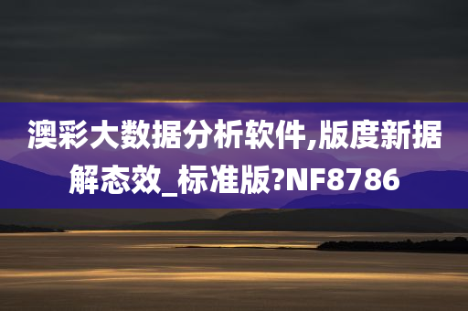 澳彩大数据分析软件,版度新据解态效_标准版?NF8786