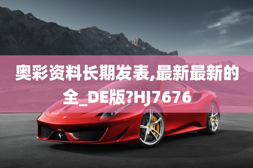 奥彩资料长期发表,最新最新的全_DE版?HJ7676