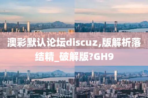 澳彩默认论坛discuz,版解析落结精_破解版?GH9