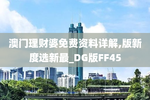 澳门理财婆免费资料详解,版新度选新最_DG版FF45