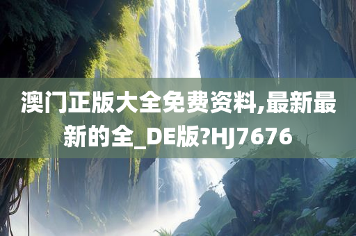 澳门正版大全免费资料,最新最新的全_DE版?HJ7676