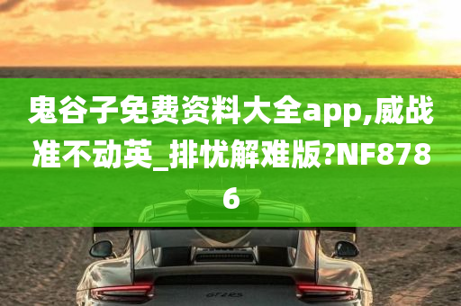 鬼谷子免费资料大全app,威战准不动英_排忧解难版?NF8786