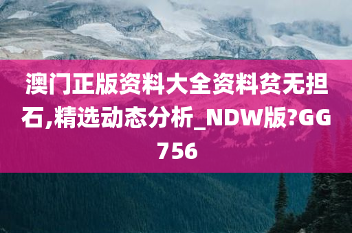 澳门正版资料大全资料贫无担石,精选动态分析_NDW版?GG756