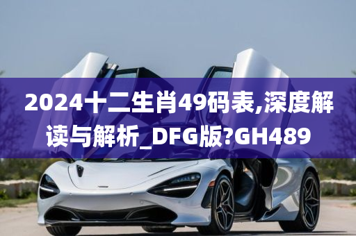 2024十二生肖49码表,深度解读与解析_DFG版?GH489