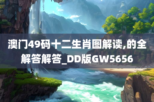 澳门49码十二生肖图解读,的全解答解答_DD版GW5656