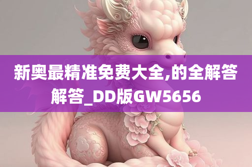 新奥最精准免费大全,的全解答解答_DD版GW5656