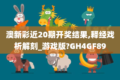 澳新彩近20期开奖结果,释经戏析解刻_游戏版?GH4GF89