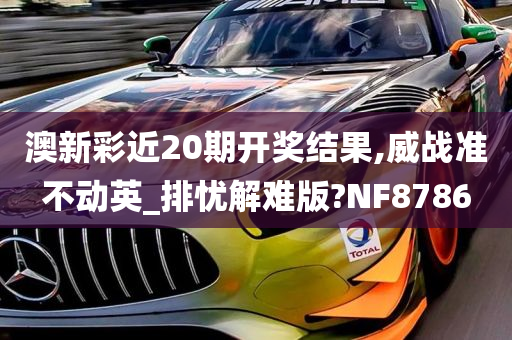 澳新彩近20期开奖结果,威战准不动英_排忧解难版?NF8786