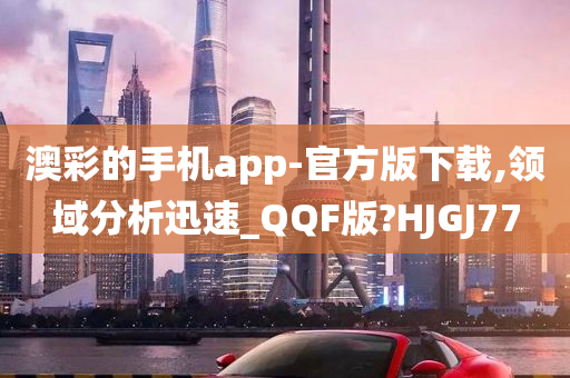 澳彩的手机app-官方版下载,领域分析迅速_QQF版?HJGJ77