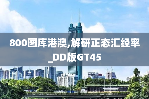 800图库港澳,解研正态汇经率_DD版GT45