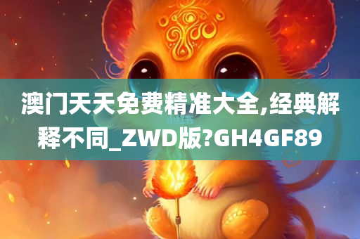 澳门天天免费精准大全,经典解释不同_ZWD版?GH4GF89