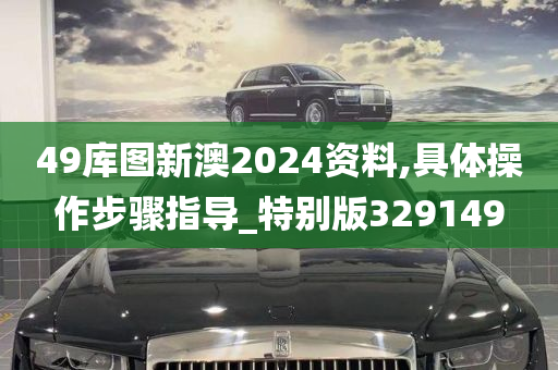 49库图新澳2024资料,具体操作步骤指导_特别版329149