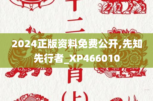 2024正版资料免费公开,先知先行者_XP466010