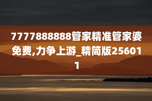 7777888888管家精准管家婆免费,力争上游_精简版256011