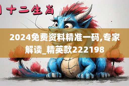 2024免费资料精准一码,专家解读_精英款222198