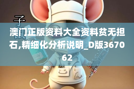 澳门正版资料大全资料贫无担石,精细化分析说明_D版367062