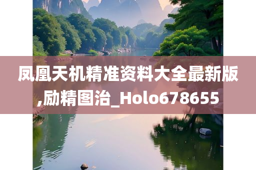 凤凰天机精准资料大全最新版,励精图治_Holo678655