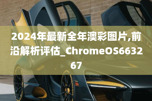 2024年最新全年澳彩图片,前沿解析评估_ChromeOS663267