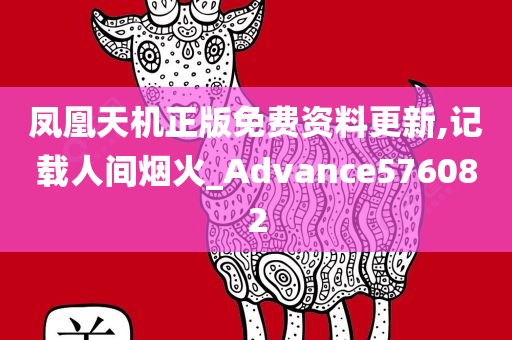 凤凰天机正版免费资料更新,记载人间烟火_Advance576082