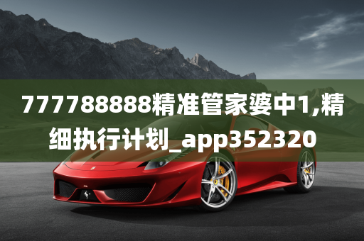 777788888精准管家婆中1,精细执行计划_app352320