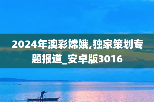 2024年澳彩嫦娥,独家策划专题报道_安卓版3016