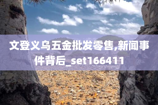 文登义乌五金批发零售,新闻事件背后_set166411