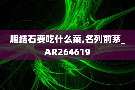 胆结石要吃什么菜,名列前茅_AR264619