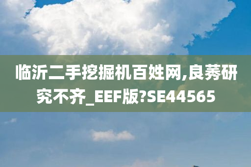 临沂二手挖掘机百姓网,良莠研究不齐_EEF版?SE44565