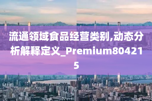 流通领域食品经营类别,动态分析解释定义_Premium804215