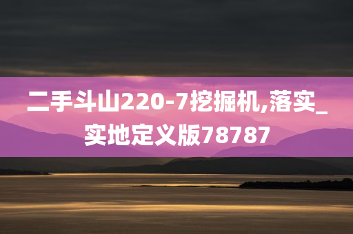 二手斗山220-7挖掘机,落实_实地定义版78787