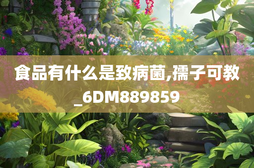 食品有什么是致病菌,孺子可教_6DM889859