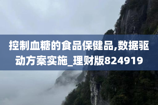 控制血糖的食品保健品,数据驱动方案实施_理财版824919