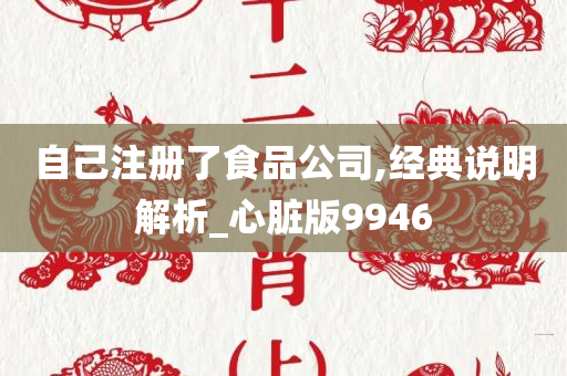 自己注册了食品公司,经典说明解析_心脏版9946