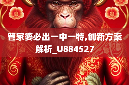 管家婆必出一中一特,创新方案解析_U884527