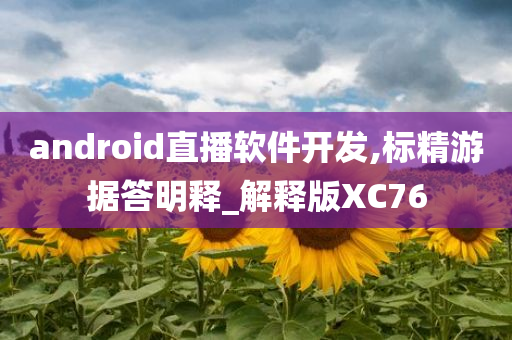 android直播软件开发,标精游据答明释_解释版XC76