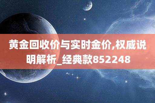 黄金回收价与实时金价,权威说明解析_经典款852248