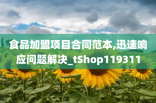 食品加盟项目合同范本,迅速响应问题解决_tShop119311