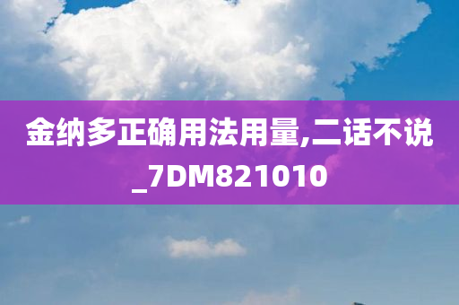 金纳多正确用法用量,二话不说_7DM821010