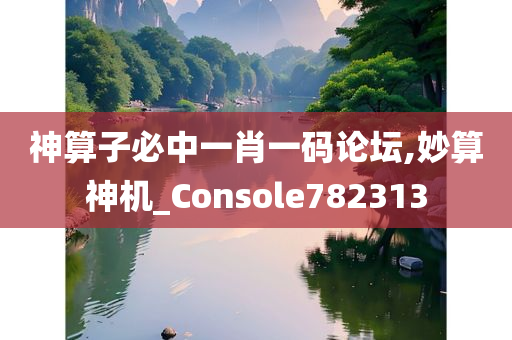 神算子必中一肖一码论坛,妙算神机_Console782313