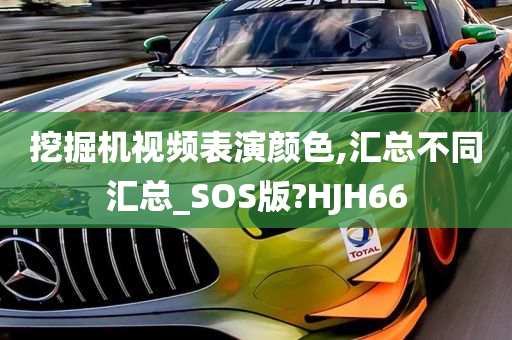 挖掘机视频表演颜色,汇总不同汇总_SOS版?HJH66