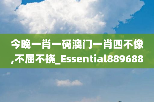 今晚一肖一码澳门一肖四不像,不屈不挠_Essential889688