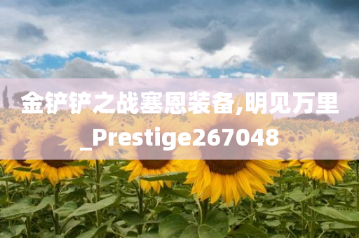 金铲铲之战塞恩装备,明见万里_Prestige267048