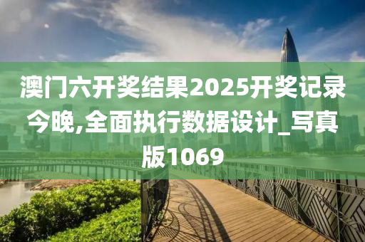 澳门六开奖结果2025开奖记录今晚,全面执行数据设计_写真版1069