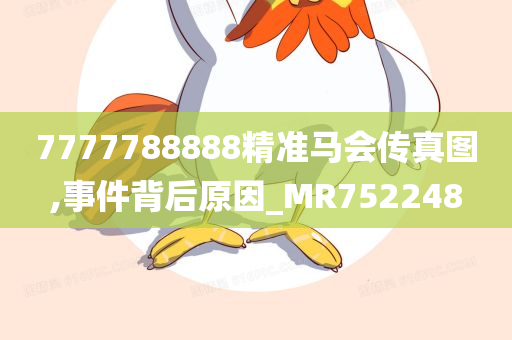 7777788888精准马会传真图,事件背后原因_MR752248