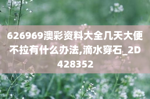 626969澳彩资料大全几天大便不拉有什么办法,滴水穿石_2D428352