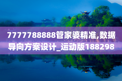 7777788888管家婆精准,数据导向方案设计_运动版188298